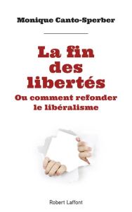 La fin des libertés. Ou Comment refonder le libéralisme - Canto-Sperber Monique