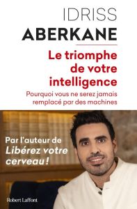 Le triomphe de votre intelligence. Pourquoi vous ne serez jamais remplacé par des machives - Aberkane Idriss