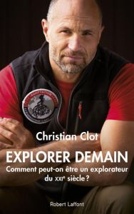 Explorer demain. Comment peut-on être un explorateur du XXIe siècle ? - Clot Christian