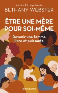 Etre une mère pour soi-même. Devenir une femme libre et puissante - Webster Bethany - Laine Sophie