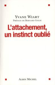 L'attachement, un instinct oublié - Wiart Yvane - Golse Bernard