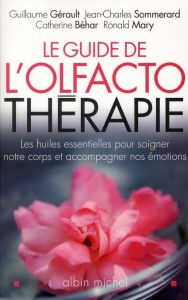 Le guide de l'olfactothérapie. Les huiles essentielles pour soigner notre corps et accompagner nos é - Gérault Guillaume - Sommerard Jean-Charles - Béhar