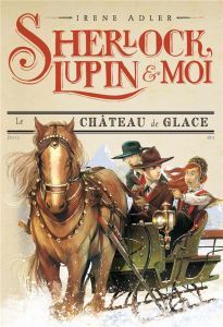 Sherlock, Lupin et moi Tome 5 : Le château de glace - Adler Irene - Bruno Iacopo - Didiot Béatrice