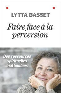 Faire face à la perversion. Des ressources spirituelles inattendues - Basset Lytta