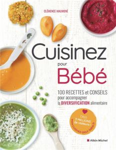 Cuisinez pour bébé. 100 recettes et conseils pour accompagner la diversification alimentaire - Maumené Clémence - Laraison Emilie