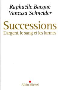 Successions. L'argent, le sang et les larmes - Bacqué Raphaëlle - Schneider Vanessa