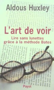 L'art de voir. Lire sans lunettes grâce à la méthode Bates - Huxley Aldous - Neveux Georges