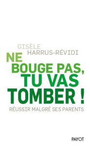 Ne bouge pas, tu vas tomber ! Réussir malgré ses parents - Harrus-Révidi Gisèle