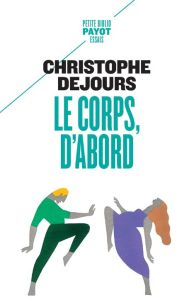 Le corps, d'abord. Corps biologique, corps érotique et sens moral - Dejours Christophe