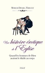 Une histoire érotique de l'église. Quand les hommes de Dieu avaient le diable au corps - Deniel-Ternant Myriam