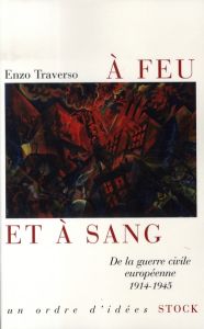 A feu et à sang. De la guerre civile européenne 1914-1945 - Traverso Enzo