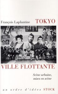 Tokyo, ville flottante. Scène urbaine, mises en scène - Laplantine François