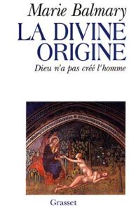 LA DIVINE ORIGINE. Dieu n'a pas créé l'homme - Balmary Marie