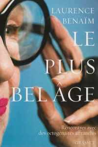 Le plus bel âge. Rencontres avec des octogénaires affranchis - Benaïm Laurence