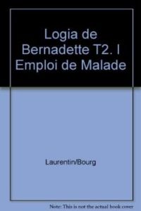 Logia de Bernadette Tome 2 : L'emploi de malade - Laurentin René - Bourgeade Marie-thérèse