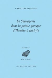 La sauvagerie dans la poésie grecque d'Homère à Eschyle - Mauduit Christine