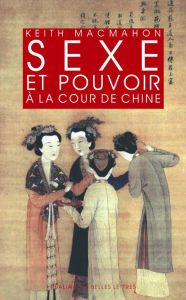 Sexe et pouvoir à la cour de Chine. Epouses et concubines des han aux Liao (IIIe s. av. J.-C. - XIIe - McMahon Keith - Chaussende Damien