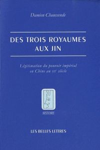 Des trois royaumes aux Jin. Légitimation du pouvoir impérial en Chine au IIIe siècle - Chaussende Damien