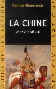 La Chine au XVIIIe siècle. L'apogée de l'empire sino-mandchou des Qing - Chaussende Damien