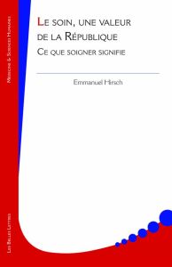 Le soin, une valeur de la République. Ce que soigner signifie - Hirsch Emmanuel