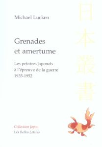 Grenades et amertume. Les peintres japonais à l'épreuve de la guerre 1935-1952 - Lucken Michael