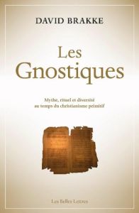 Les gnostiques. Mythe, rituel et diversité au temps du christianisme primitif - Brakke David - Chuvin Marie