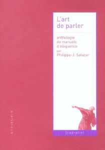 L'art de parler. Anthologie de manuels d'éloquence - Salazar Philippe-Joseph