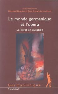 Le monde germanique et l'opéra. Le livret en question - Banoun Bernard - Candoni Jean-François