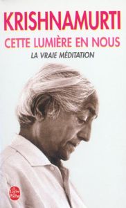 Cette lumière en nous. La vraie méditation - Krishnamurti Jiddu