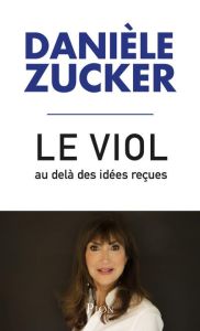 Le viol, au-delà des idées reçues. Pour que cesse l'intolérable - Zucker Danièle