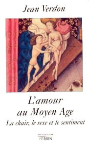 L'amour au Moyen Age. La chair, le sexe et le sentiment - Verdon Jean