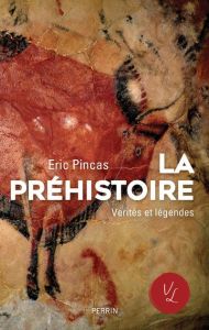 La préhistoire. Vérités et légendes - Pincas Eric