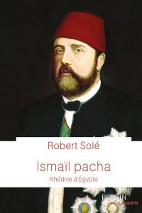 Ismaïl Pacha. Khédive d'Egypte - Solé Robert