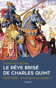 Le rêve brisé de Charles Quint. 1525-1545 : un empire universel ? - Frantzwa Guillaume