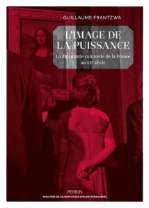 Image de la puissance. La diplomatie culturelle de la France au XXe siècle - Frantzwa Guillaume