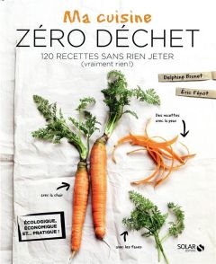 Ma cuisine zéro déchet. 120 recettes sans rien jeter (vraiment rien !) - Brunet Delphine - Fénot Eric