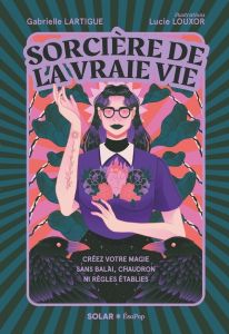 Sorcière de la vraie vie. Créez votre magie sans balai, chaudron ni règles établies - Lartigue Gabrielle - Louxor Lucie