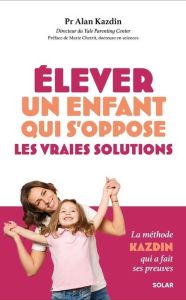 Elever un enfant qui s'oppose. Les vraies solutions - Kazdin Alan - Chetrit Marie - Billaut Delphine