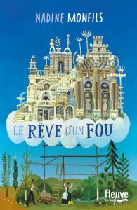 Le rêve d'un fou. Fiction d'après la vie du Facteur Cheval - Monfils Nadine