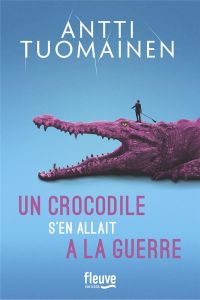 Un crocodile s'en allait à la guerre - Tuomainen Antti - Colin du Terrail Anne