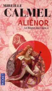 Aliénor Tome 1 : Le règne des lions - Calmel Mireille