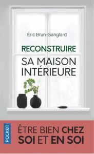 Reconstruire sa maison intérieure. Etre bien chez soi et en soi - Brun-Sanglard Eric - Charton Ariane