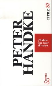 J'habite une tour d'ivoire - Handke Peter - Petit Dominique