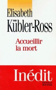 Accueillir la mort. Questions et réponses sur la mort et les mourants - Kübler-Ross Elisabeth