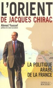 L'Orient de Jacques Chirac. La politique arabe de la France - Youssef Ahmed