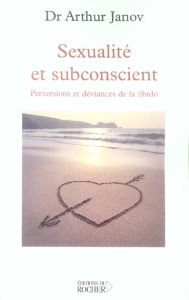 Sexualité et subconscient. Perversions et déviances de la libido - Janov Arthur - Tridon Nikou