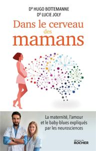 Dans le cerveau des mamans. La maternité, l'amour et le baby-blues expliqués par les neurosciences - Bottemanne Hugo - Joly Lucie