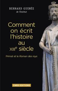 Comment on écrit l'histoire au XIIIe siècle. Primat et le Roman des roys - Guenée Bernard - Moeglin Jean-Marie - Theis Lauren