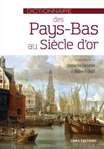 Dictionnaire des Pays-Bas au Siècle d'or - Secretan Catherine - Frijhoff Willem