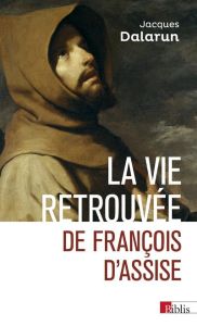 La vie retrouvée de François d'Assise - Dalarun Jacques